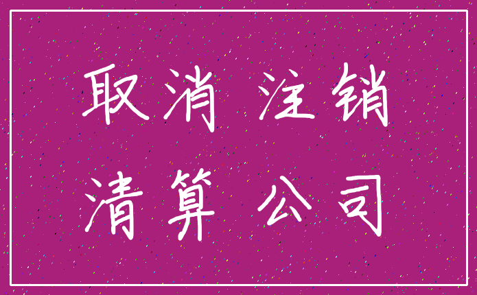 取消 注销_清算 公司