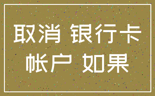 取消 银行卡_帐户 如果