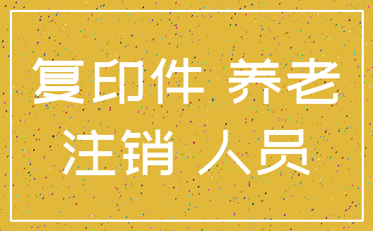 复印件 养老_注销 人员