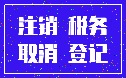 注销 税务_取消 登记