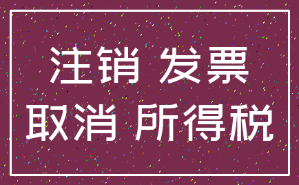 注销 发票_取消 所得税