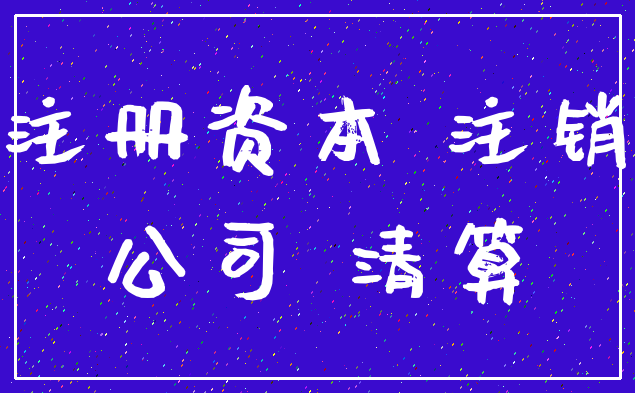 注册资本 注销_公司 清算