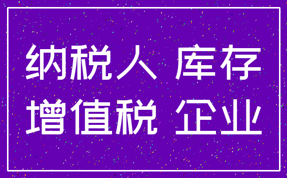 纳税人 库存_增值税 企业