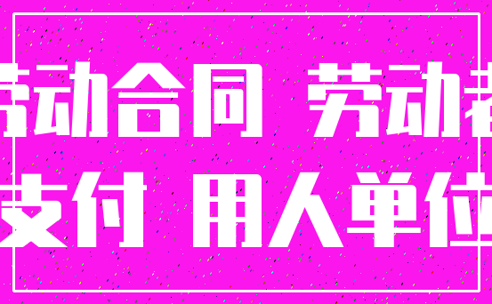 劳动合同 劳动者_支付 用人单位