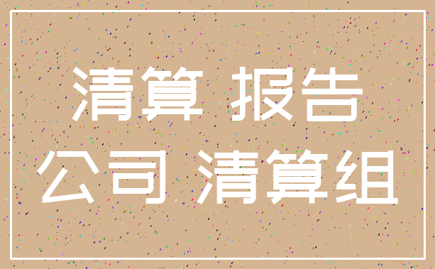 清算 报告_公司 清算组