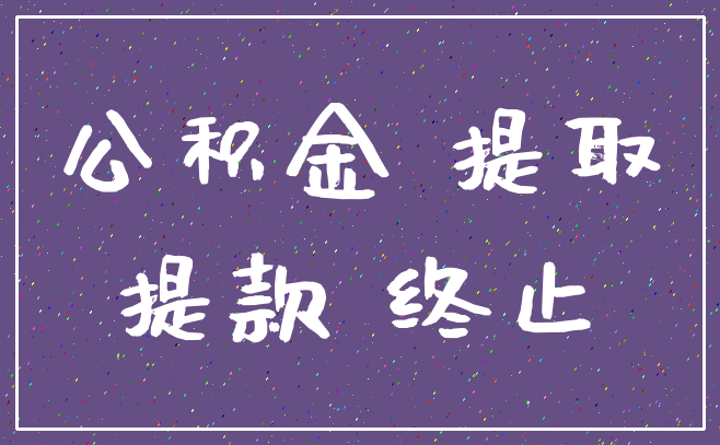 公积金 提取_提款 终止
