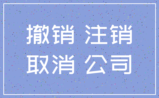 撤销 注销_取消 公司
