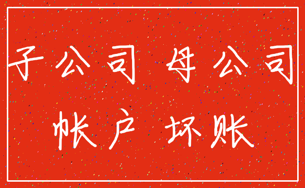 子公司 母公司_帐户 坏账
