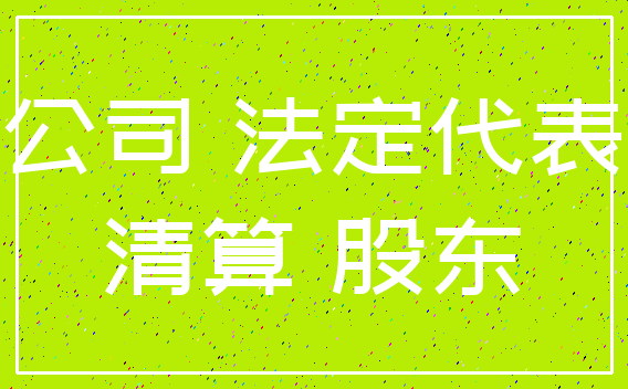 公司 法定代表_清算 股东