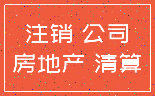 注销 公司_房地产 清算