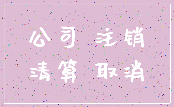 公司 注销_清算 取消