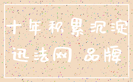 十年积累沉淀_迅法网 品牌
