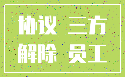 协议 三方_解除 员工
