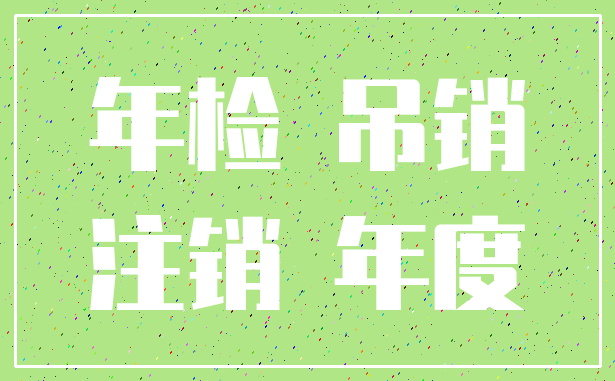年检 吊销_注销 年度