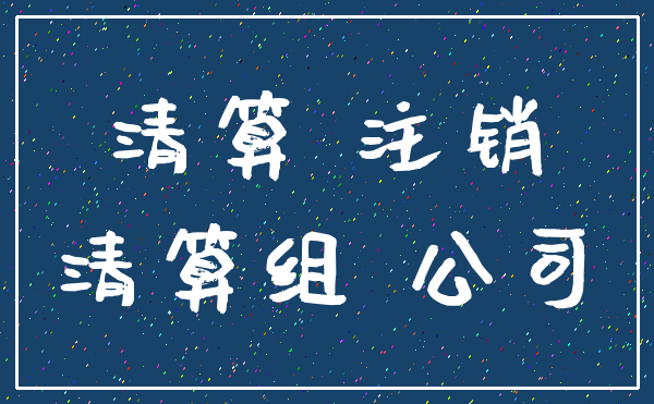清算 注销_清算组 公司
