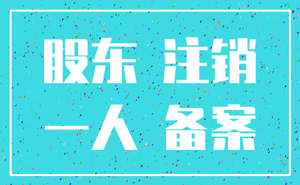 股东 注销_一人 备案