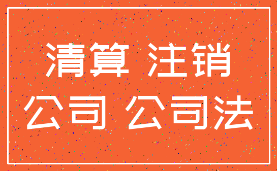 清算 注销_公司 公司法