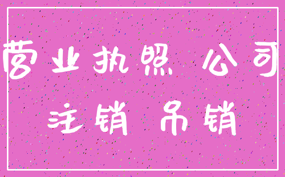 营业执照 公司_注销 吊销