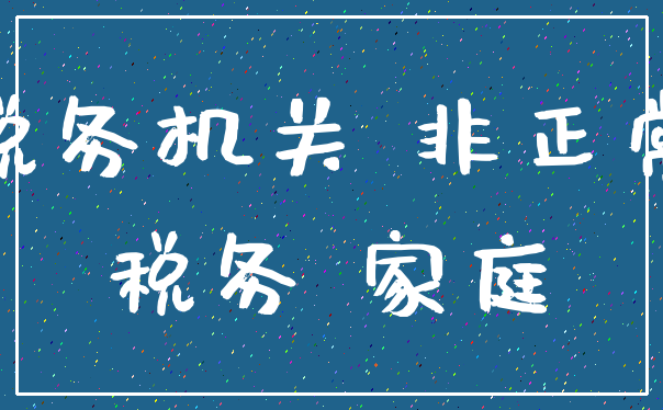 税务机关 非正常_税务 家庭