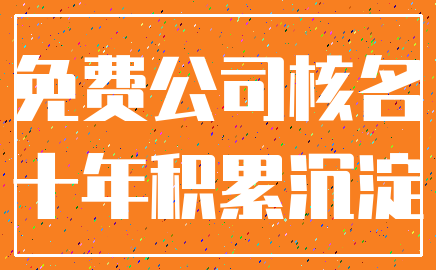 免费公司核名_十年积累沉淀