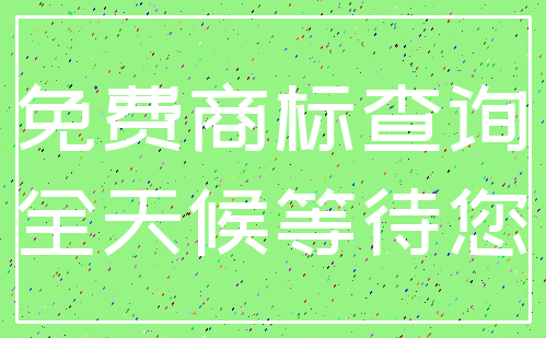 免费商标查询_全天候等待您