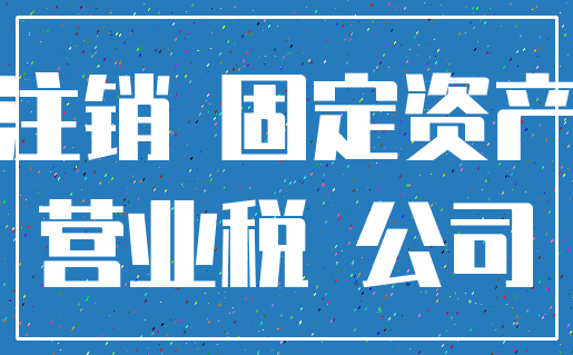 注销 固定资产_营业税 公司