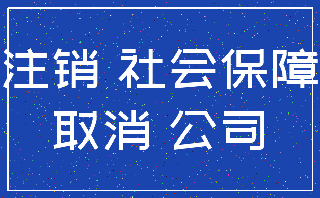 注销 社会保障_取消 公司