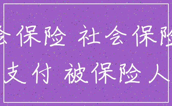 社会保险 社会保险费_支付 被保险人