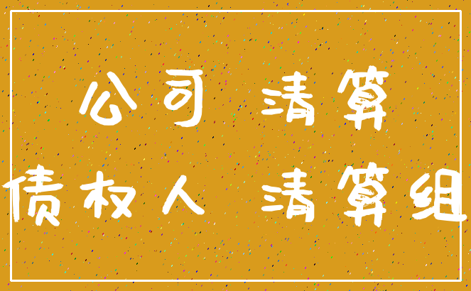 公司 清算_债权人 清算组