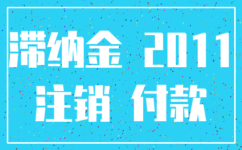滞纳金 2011_注销 付款