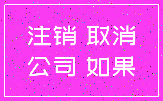 注销 取消_公司 如果