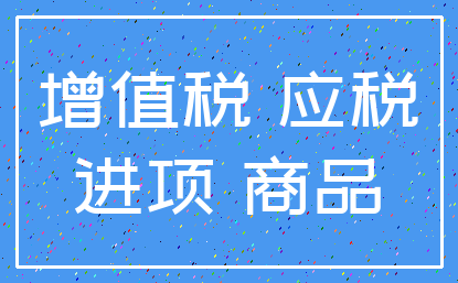 增值税 应税_进项 商品