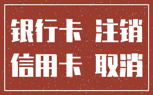 银行卡 注销_信用卡 取消