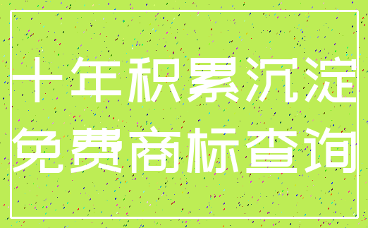 十年积累沉淀_免费商标查询