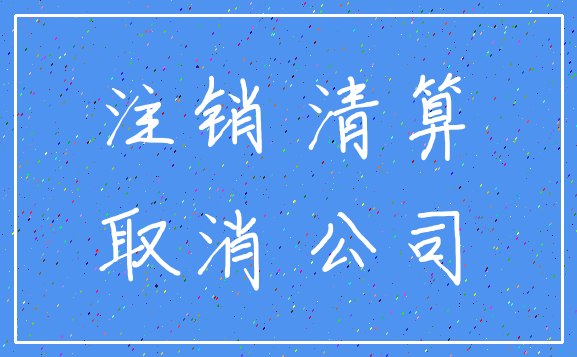 注销 清算_取消 公司