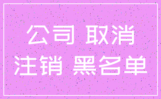 公司 取消_注销 黑名单