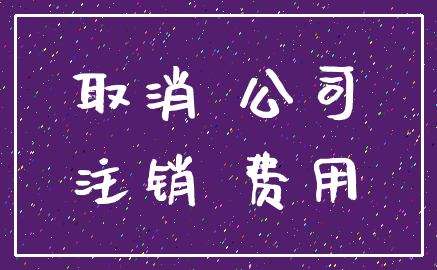 取消 公司_注销 费用