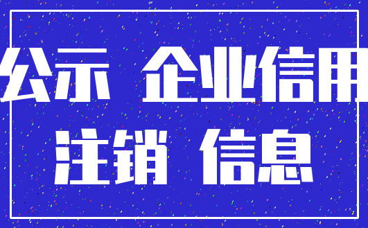 公示 企业信用_注销 信息