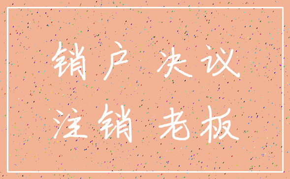 销户 决议_注销 老板