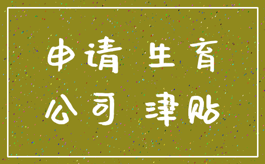 申请 生育_公司 津贴