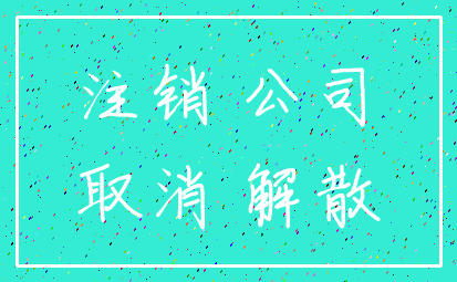 注销 公司_取消 解散