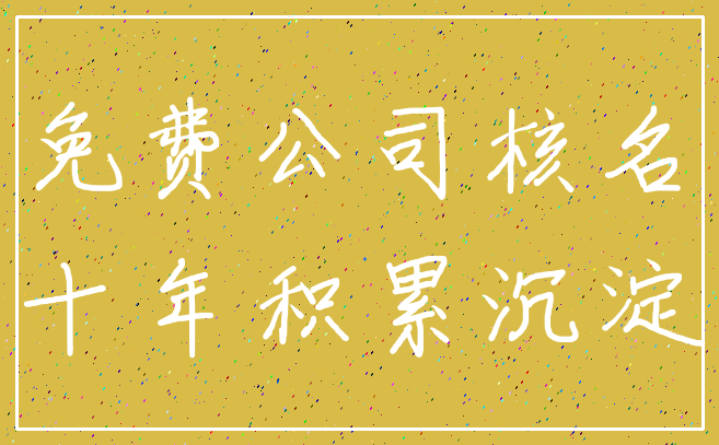免费公司核名_十年积累沉淀