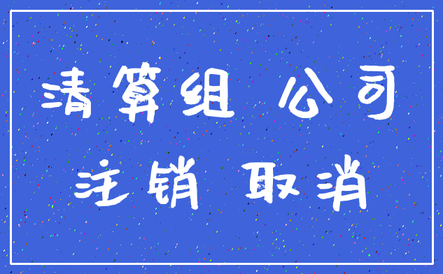 清算组 公司_注销 取消