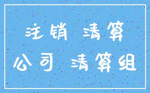 注销 清算_公司 清算组