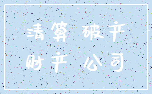 清算 破产_财产 公司