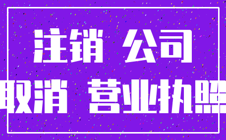 注销 公司_取消 营业执照