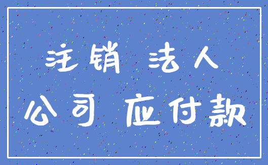 注销 法人_公司 应付款
