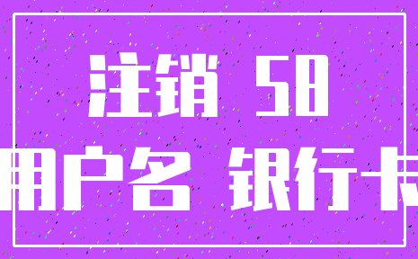 注销 58_用户名 银行卡