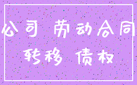 公司 劳动合同_转移 债权