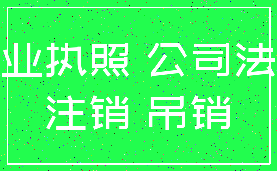 营业执照 公司法人_注销 吊销
